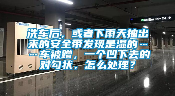 洗車后，或者下雨天抽出來的安全帶發(fā)現(xiàn)是濕的……車被蹭，一個(gè)凹下去的對(duì)勾狀，怎么處理？