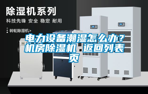 電力設(shè)備潮濕怎么辦？機(jī)房除濕機(jī) 返回列表頁(yè)