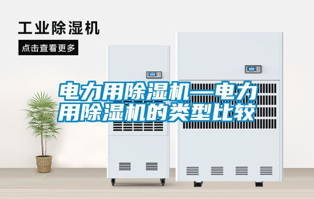 電力用除濕機(jī)—電力用除濕機(jī)的類(lèi)型比較