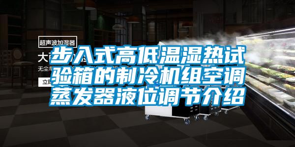 步入式高低溫濕熱試驗箱的制冷機組空調蒸發(fā)器液位調節(jié)介紹