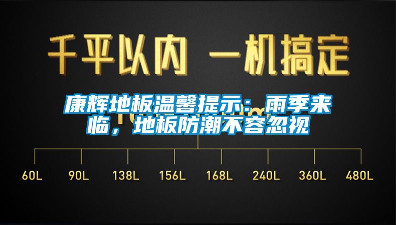 康輝地板溫馨提示：雨季來臨，地板防潮不容忽視