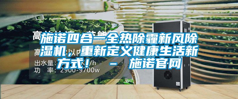 施諾四合一全熱除霾新風(fēng)除濕機，重新定義健康生活新方式！ – 施諾官網(wǎng)