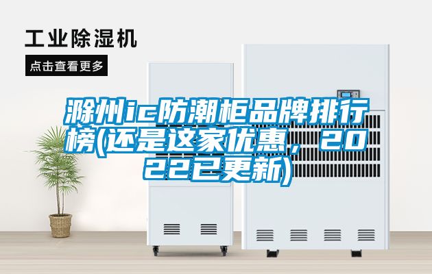 滁州ic防潮柜品牌排行榜(還是這家優(yōu)惠，2022已更新)