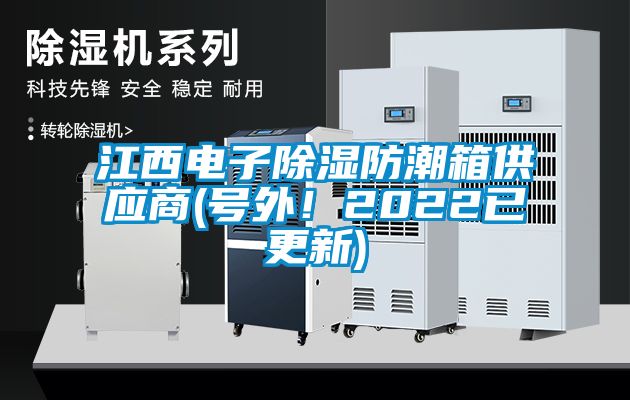 江西電子除濕防潮箱供應(yīng)商(號(hào)外！2022已更新)