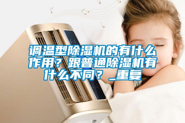 調溫型除濕機的有什么作用？跟普通除濕機有什么不同？_重復