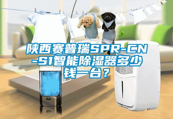 陜西賽普瑞SPR-CN-S1智能除濕器多少錢(qián)一臺(tái)？