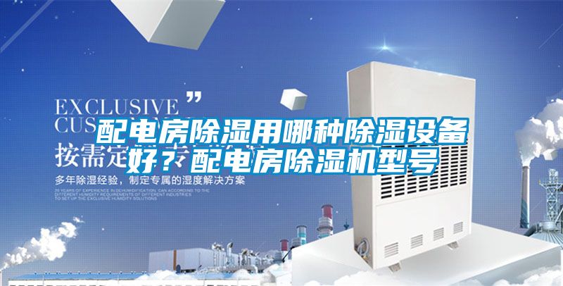 配電房除濕用哪種除濕設備好？配電房除濕機型號