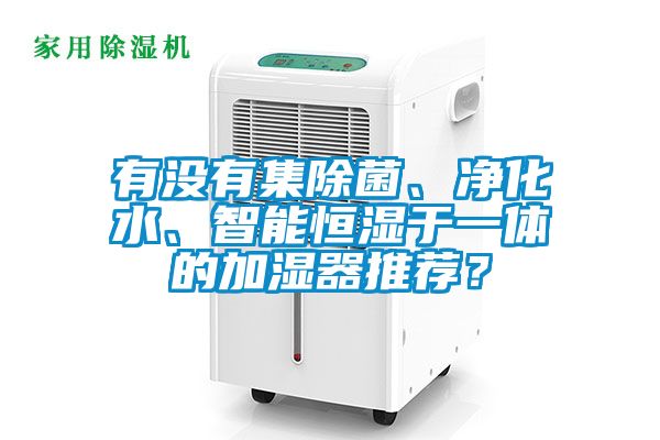 有沒有集除菌、凈化水、智能恒濕于一體的加濕器推薦？