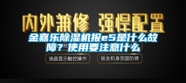 金嘉樂除濕機(jī)報e5是什么故障？使用要注意什么