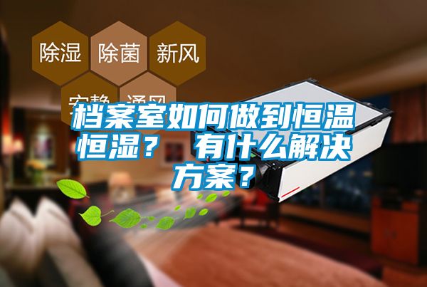 檔案室如何做到恒溫恒濕？ 有什么解決方案？