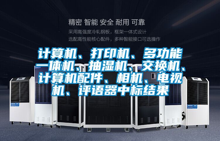 計算機、打印機、多功能一體機、抽濕機、交換機、計算機配件、相機、電視機、評語器中標結果