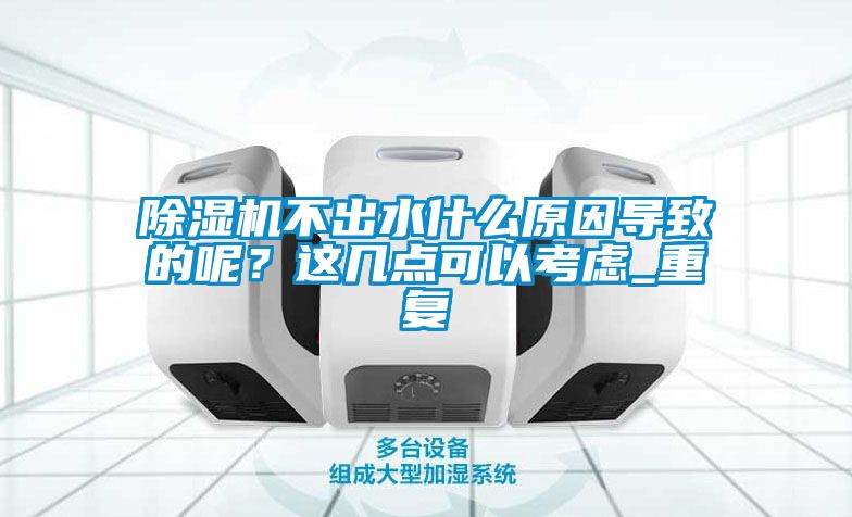 除濕機不出水什么原因導致的呢？這幾點可以考慮_重復