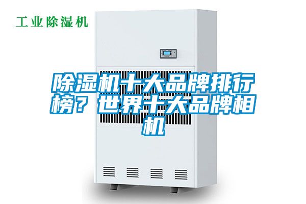 除濕機十大品牌排行榜？世界十大品牌相機