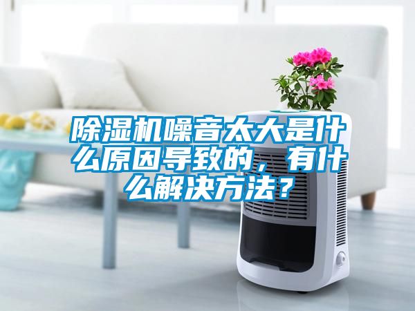 除濕機(jī)噪音太大是什么原因?qū)е碌?，有什么解決方法？