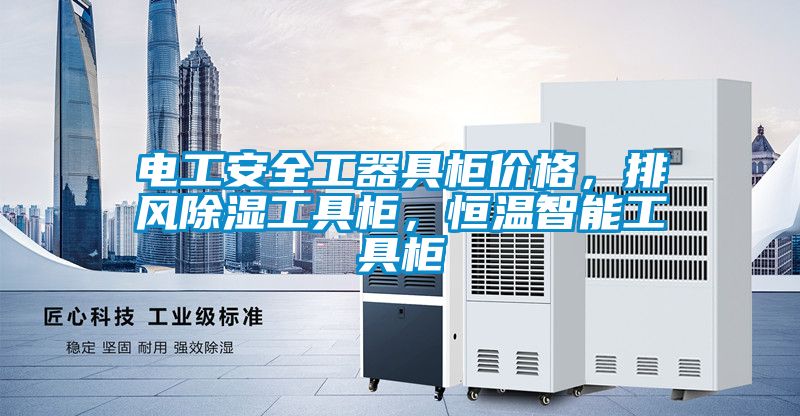 電工安全工器具柜價(jià)格，排風(fēng)除濕工具柜，恒溫智能工具柜