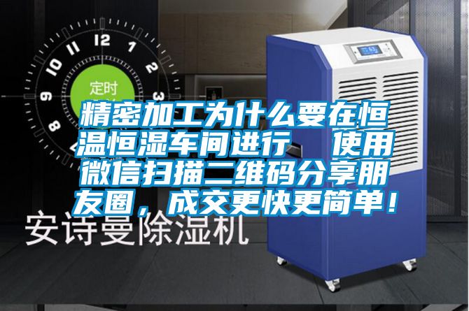 精密加工為什么要在恒溫恒濕車間進行  使用微信掃描二維碼分享朋友圈，成交更快更簡單！