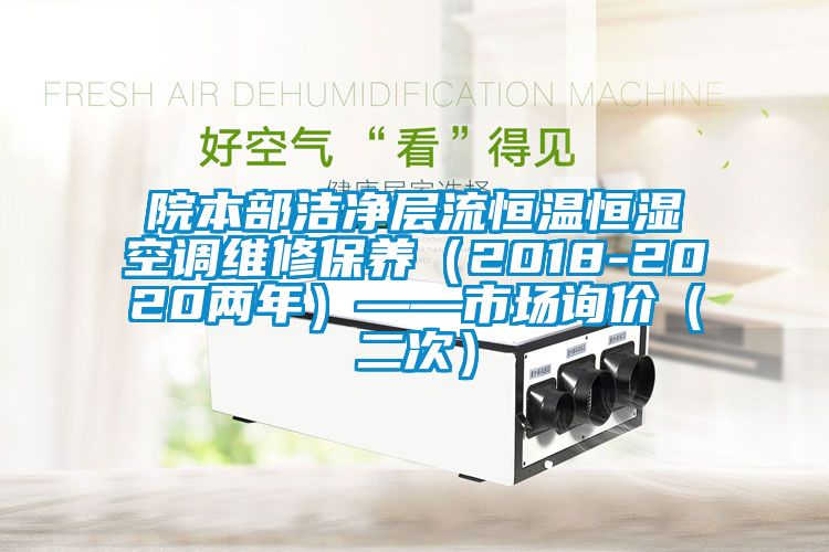 院本部潔凈層流恒溫恒濕空調(diào)維修保養(yǎng)（2018-2020兩年）——市場詢價（二次）