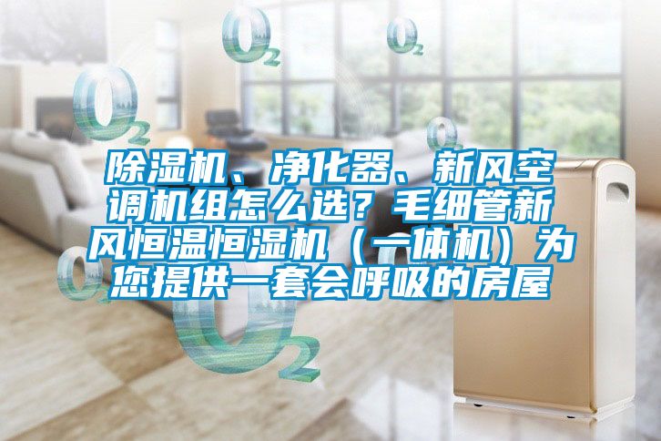 除濕機、凈化器、新風(fēng)空調(diào)機組怎么選？毛細管新風(fēng)恒溫恒濕機（一體機）為您提供一套會呼吸的房屋