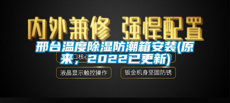 邢臺(tái)溫度除濕防潮箱安裝(原來，2022已更新)