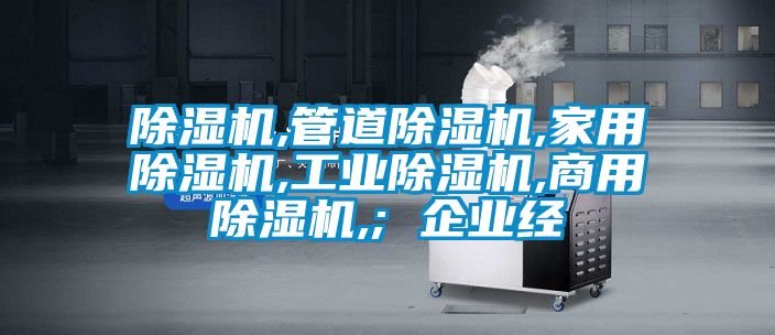 除濕機,管道除濕機,家用除濕機,工業(yè)除濕機,商用除濕機,; 企業(yè)經