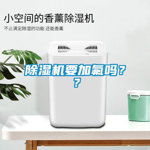 除濕機(jī)要加氟嗎？？