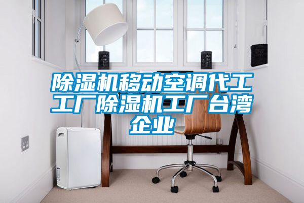 除濕機(jī)移動空調(diào)代工工廠除濕機(jī)工廠臺灣企業(yè)