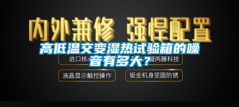 高低溫交變濕熱試驗(yàn)箱的噪音有多大？